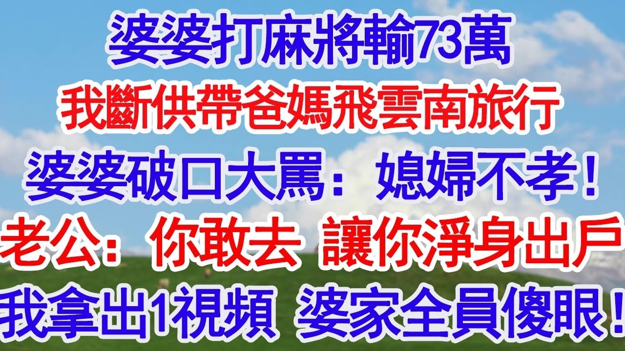 婆婆打麻將輸73萬，我立馬斷供帶我爸媽飛雲南旅行，婆婆破口大罵：媳婦不孝！老公：你敢去 我讓你淨身出戶！我拿出1段視頻只說1句話，老公炸鍋婆婆傻了！#深夜淺讀 #故事分享 #人生感悟 #情感