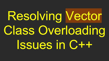 Resolving Vector Class Overloading Issues in C+ +