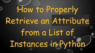 How to Properly Retrieve an Attribute from a List of Instances in Python
