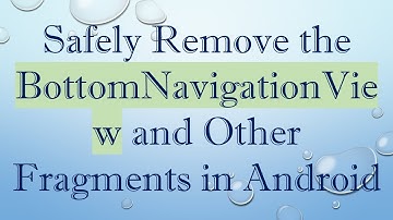 Safely Remove the BottomNavigationView and Other Fragments in Android