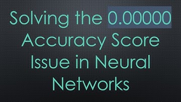 Solving the 0.00000 Accuracy Score Issue in Neural Networks