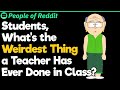 Students, What’s the Weirdest Thing a Teacher Has Ever Done in Class?