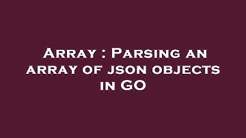 Array : Parsing an array of json objects in GO