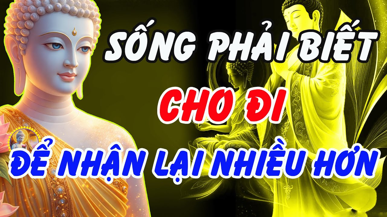 Lời Phật Dạy: Sống Cho Đi Rồi Sẽ Nhận Lại – Càng Buông Bỏ Càng Được Nhiều Hơn !