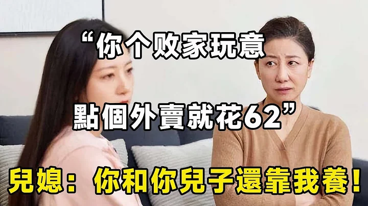 我月薪7000，因62元外卖婆婆大骂我败家，儿媳：你和你儿子还靠我养！| 翠花的秘密 - 天天要闻