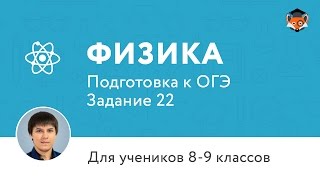 Физика | Подготовка к ОГЭ 2017 | Задание 22 Физика | Подготовка к ОГЭ 2017 | Задание 22