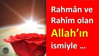 Rahmân ve Rahîm olan Allah’ın ismiyle