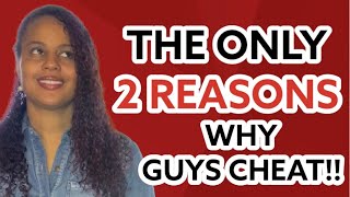 THE ONLY TWO REASONS WHY GUYS CHEAT!