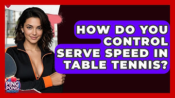 How Do You Control Serve Speed In Table Tennis? - Ping Pong Prodigy