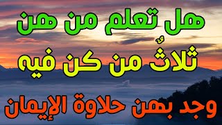 هل تعلم من هن ثلاثٌ من كن فيه وجد بهن حلاوة الإيمان لقول الرسول صلى الله عليه وسلم