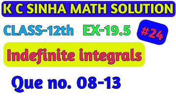 k c sinha // indefinite integrals , Ex-19.5  que no. (08-13) // integration