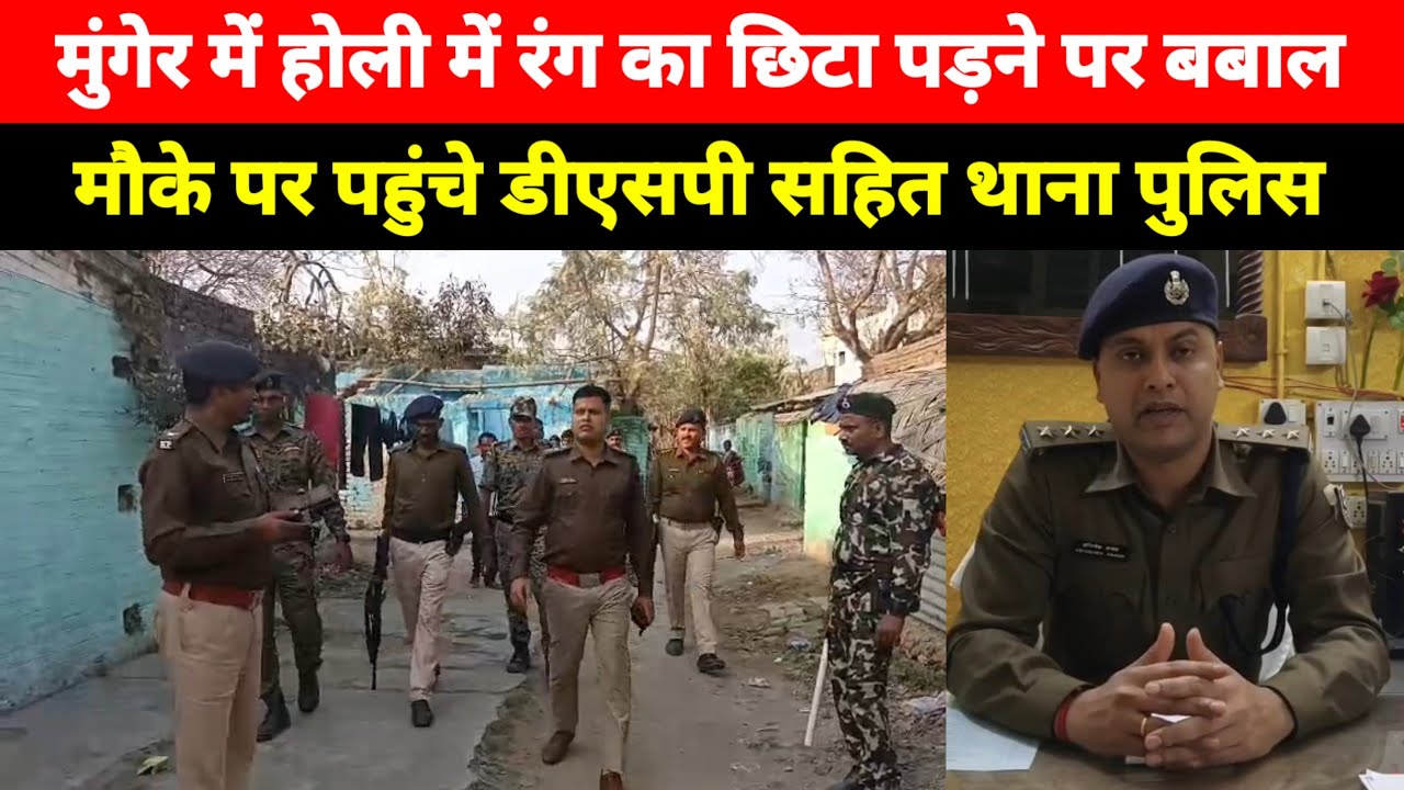 Munger में Holi में रंग का छिटा पड़ने पर बबाल, मौके पर पहुंचे DSP सहित थाना पुलिस