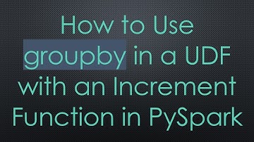 How to Use groupby in a UDF with an Increment Function in PySpark