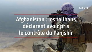 Afghanistan : les talibans déclarent avoir pris le contrôle du Panjshir