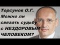 Торсунов О.Г. Можно ли связать судьбу с НЕЗДОРОВЫМ ЧЕЛОВЕКОМ?