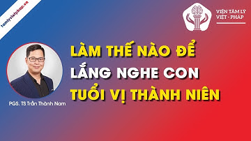 LÀM SAO ĐỂ LẮNG NGHE CON Ở ĐỘ TUỔI VỊ THÀNH NIÊN | PGS.TS Trần Thành Nam | Viện Tâm Lý Việt - Pháp