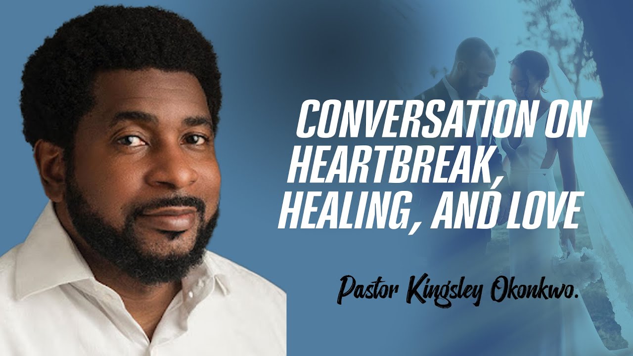 Conversation On Heartbreak, Healing, and Love Pastor Kingsley Okonkwo