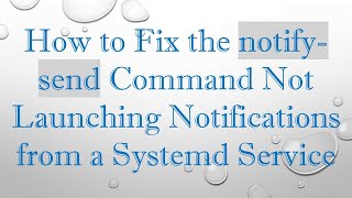 How to Fix the notify-send Command Not Launching Notifications from a Systemd Service