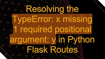 Resolving the TypeError: x missing 1 required positional argument: y in Python Flask Routes