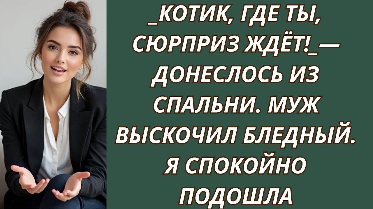 Котик, где ты, сюрприз ждёт! —донеслось из спальни  Муж выскочил бледный  я спокойно подошла