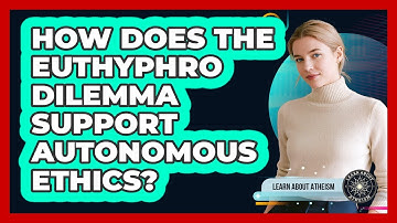 How Does The Euthyphro Dilemma Support Autonomous Ethics?