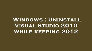 Windows : Uninstall Visual Studio 2010 while keeping 2012