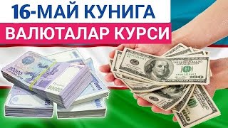 16 МАЙ КУНИГА ВАЛЮТАЛАР КУРСИ, ЕВРО, РУБЛЬ, ДОЛЛАР КУРСИ, ЭРТАНГИ ВАЛЮТАЛАР КУРСИ