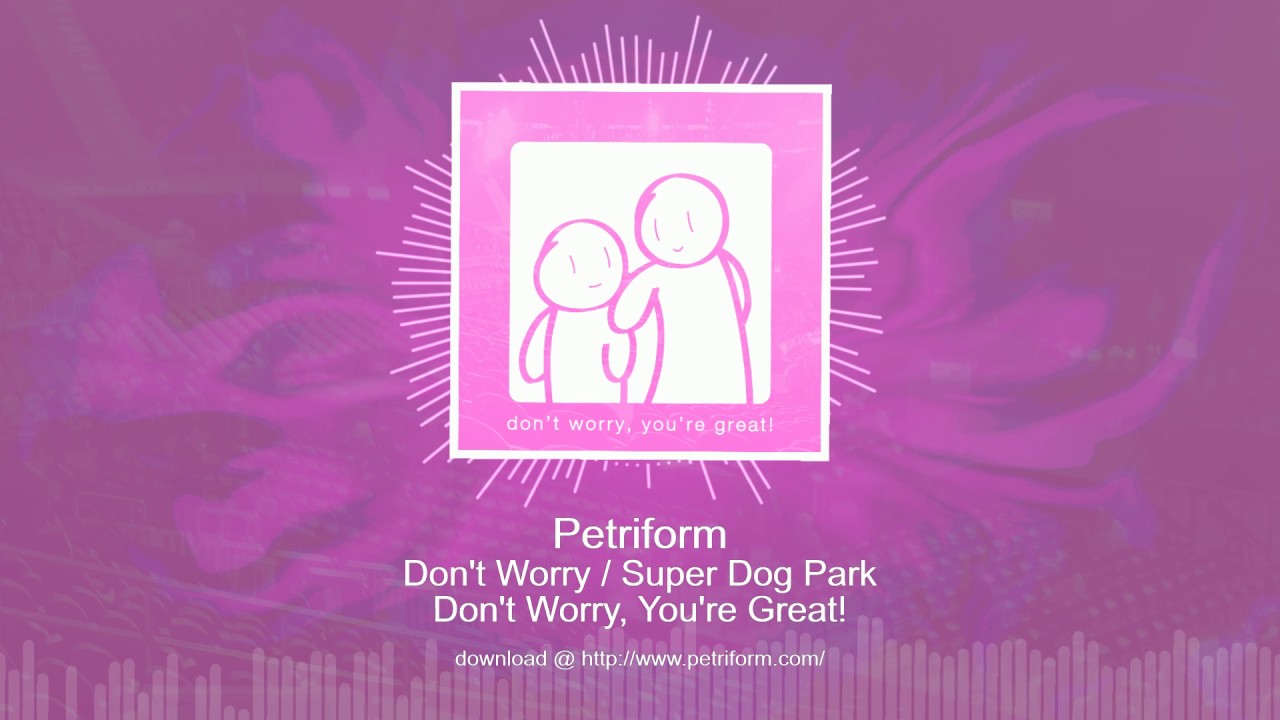 Watch Petriform - Don't Worry / Super Dog Park on YouTube Watch Petriform - Don't Worry / Super Dog Park on YouTube