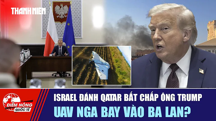 ĐIỂM NÓNG QUỐC TẾ ngày 11/9: Israel đánh Qatar bất chấp ông Trump | UAV Nga bay vào Ba Lan?