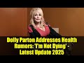Dolly Parton Addresses Health Rumors: &#39;I&#39;m Not Dying&#39; - Latest Update 2025