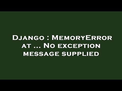 Django : MemoryError at ... No exception message supplied