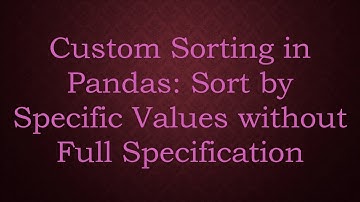 Custom Sorting in Pandas: Sort by Specific Values without Full Specification
