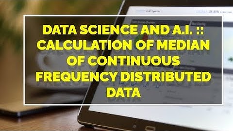 Video # 42 Data Science and A.I. :: Calculation of Median of Continuous Frequency Distributed Data