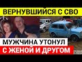 Вернувшийся с СВО военный утонул вместе с женой и другом в автомобиле