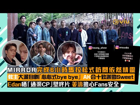 現場實況 MIRROR完成 6小時馬拉松式訪問依然精靈 教主大派自創 心心式bye Bye AK合十致謝勁Sweet Edan晒 通渠CP 壁咚片 姜濤擔心Fans安全 Viu1 現場實況 