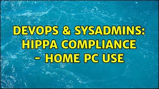 DevOps & SysAdmins: HIPPA Compliance - Home PC Use (2 Solutions!!)