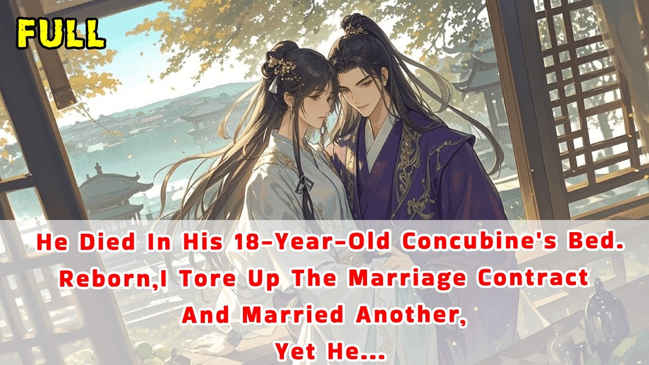 He Died In His 18-Year-Old Concubine's Bed.Reborn,I Tore Up The Marriage Contract&Married Another..