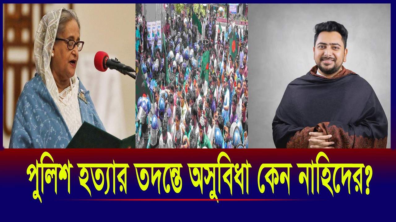 পুলিশ হ/ত্যার তদন্ত কেন চায় না নাহিদ? ফেঁসে যাবেন তিনি?