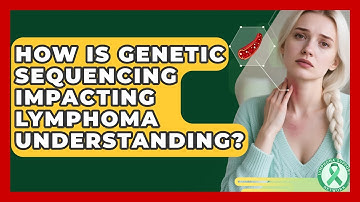 How Is Genetic Sequencing Impacting Lymphoma Understanding? - Lymphoma Support Network