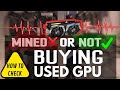HOW TO CHECK USED GPU before BUYING if it is MINED or NOT ?