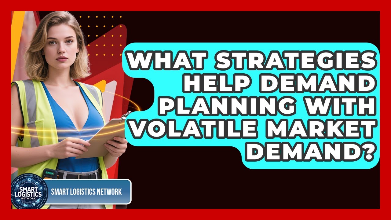 What Strategies Help Demand Planning With Volatile Market Demand? - Smart Logistics Network