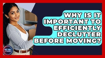 Why Is It Important to Efficiently Declutter Before Moving? - Get Rid Of Guide