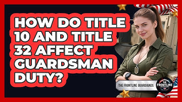 How Do Title 10 And Title 32 Affect Guardsman Duty? - The Frontline Guardians