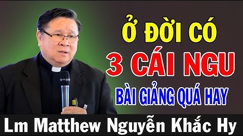 Ở ĐỜI CÓ 3 CÁI NGU - Bài Giảng Quá Hay Của Lm Matthew Nguyễn Khắc Hy | Ánh Sáng Lời Chúa