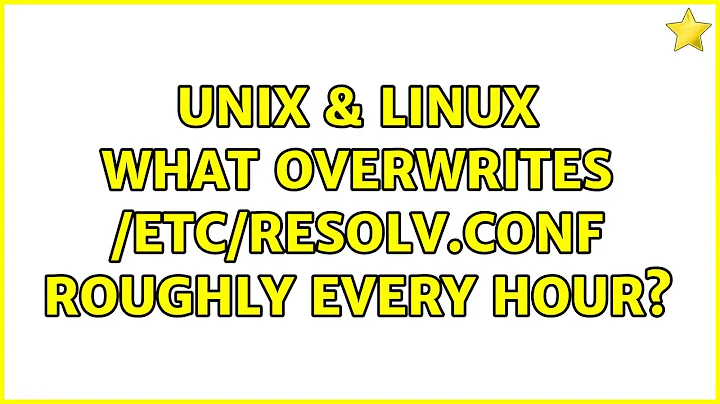 Unix & Linux: What overwrites /etc/resolv.conf roughly every hour? (2 Solutions!!)