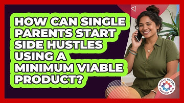 How Can Single Parents Start Side Hustles Using A Minimum Viable Product?