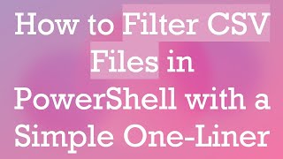 How to Filter CSV Files in PowerShell with a Simple One-Liner