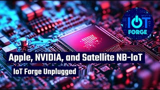 NB-IoT Goes Orbital: Apple, NVIDIA, and the Next Wireless Wave | Podcast@IoTForge