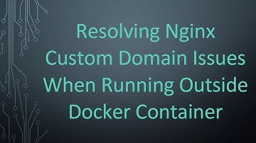 Resolving Nginx Custom Domain Issues When Running Outside Docker Container