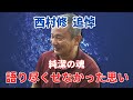 【対談】vol.36 西村修 追悼　純潔の魂 －語り尽くせなかった思い－ #西村修